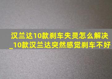 汉兰达10款刹车失灵怎么解决_10款汉兰达突然感觉刹车不好