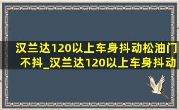 汉兰达120以上车身抖动松油门不抖_汉兰达120以上车身抖动