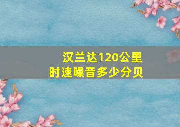 汉兰达120公里时速噪音多少分贝