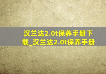 汉兰达2.0t保养手册下载_汉兰达2.0t保养手册