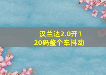 汉兰达2.0开120码整个车抖动