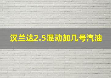 汉兰达2.5混动加几号汽油