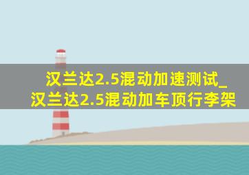 汉兰达2.5混动加速测试_汉兰达2.5混动加车顶行李架