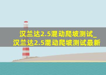 汉兰达2.5混动爬坡测试_汉兰达2.5混动爬坡测试最新