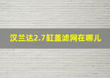 汉兰达2.7缸盖滤网在哪儿