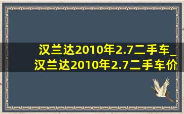 汉兰达2010年2.7二手车_汉兰达2010年2.7二手车价格