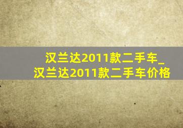 汉兰达2011款二手车_汉兰达2011款二手车价格