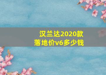 汉兰达2020款落地价v6多少钱