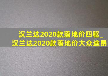 汉兰达2020款落地价四驱_汉兰达2020款落地价大众途昂