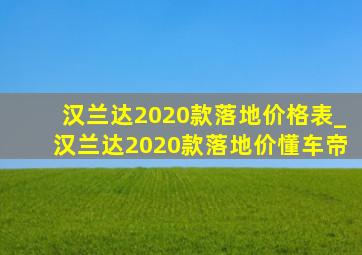 汉兰达2020款落地价格表_汉兰达2020款落地价懂车帝