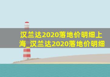 汉兰达2020落地价明细上海_汉兰达2020落地价明细