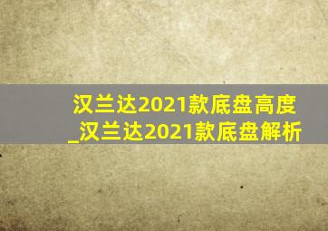 汉兰达2021款底盘高度_汉兰达2021款底盘解析