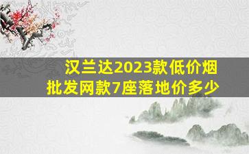 汉兰达2023款(低价烟批发网)款7座落地价多少