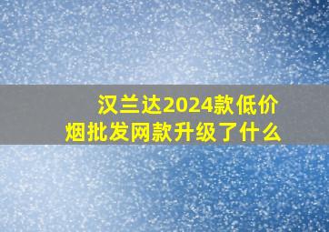 汉兰达2024款(低价烟批发网)款升级了什么