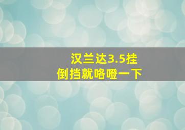 汉兰达3.5挂倒挡就咯噔一下