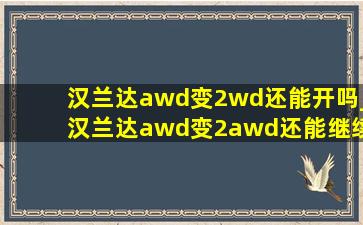 汉兰达awd变2wd还能开吗_汉兰达awd变2awd还能继续开吗