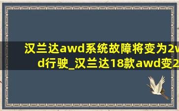 汉兰达awd系统故障将变为2wd行驶_汉兰达18款awd变2awd故障怎么解决