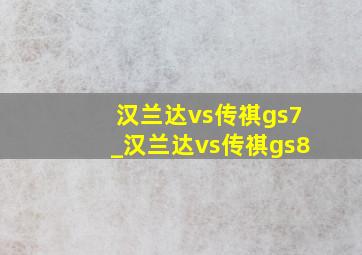 汉兰达vs传祺gs7_汉兰达vs传祺gs8