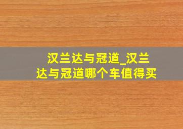 汉兰达与冠道_汉兰达与冠道哪个车值得买