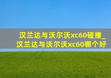 汉兰达与沃尔沃xc60碰撞_汉兰达与沃尔沃xc60哪个好