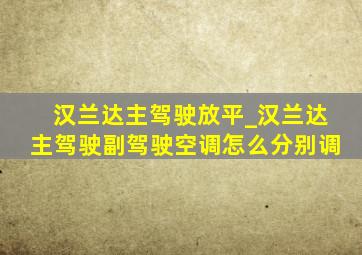 汉兰达主驾驶放平_汉兰达主驾驶副驾驶空调怎么分别调