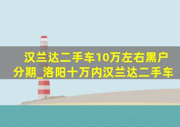 汉兰达二手车10万左右黑户分期_洛阳十万内汉兰达二手车