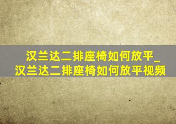 汉兰达二排座椅如何放平_汉兰达二排座椅如何放平视频