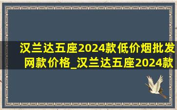 汉兰达五座2024款(低价烟批发网)款价格_汉兰达五座2024款(低价烟批发网)款