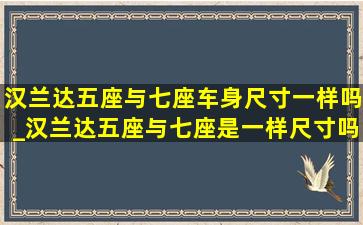 汉兰达五座与七座车身尺寸一样吗_汉兰达五座与七座是一样尺寸吗