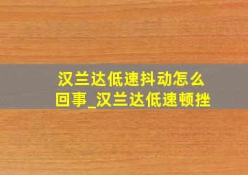 汉兰达低速抖动怎么回事_汉兰达低速顿挫