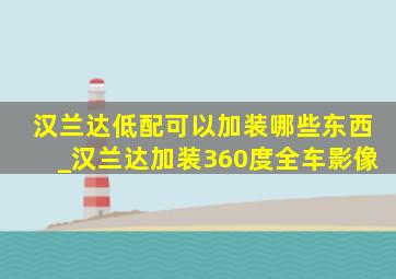 汉兰达低配可以加装哪些东西_汉兰达加装360度全车影像