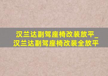 汉兰达副驾座椅改装放平_汉兰达副驾座椅改装全放平