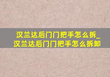 汉兰达后门门把手怎么拆_汉兰达后门门把手怎么拆卸