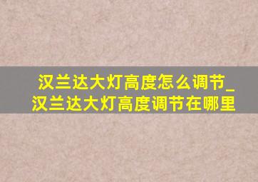 汉兰达大灯高度怎么调节_汉兰达大灯高度调节在哪里