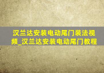 汉兰达安装电动尾门装法视频_汉兰达安装电动尾门教程