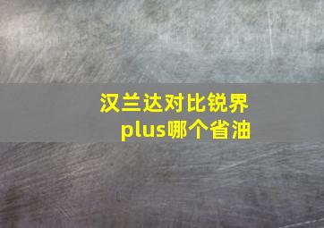 汉兰达对比锐界plus哪个省油