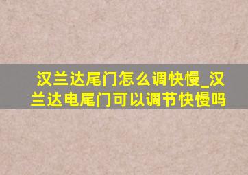 汉兰达尾门怎么调快慢_汉兰达电尾门可以调节快慢吗