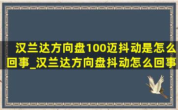 汉兰达方向盘100迈抖动是怎么回事_汉兰达方向盘抖动怎么回事