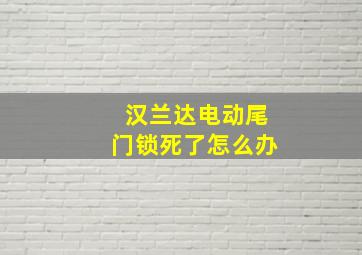 汉兰达电动尾门锁死了怎么办