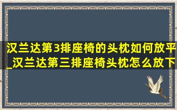 汉兰达第3排座椅的头枕如何放平_汉兰达第三排座椅头枕怎么放下