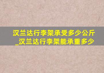 汉兰达行李架承受多少公斤_汉兰达行李架能承重多少