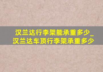 汉兰达行李架能承重多少_汉兰达车顶行李架承重多少