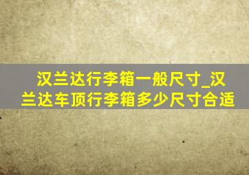 汉兰达行李箱一般尺寸_汉兰达车顶行李箱多少尺寸合适