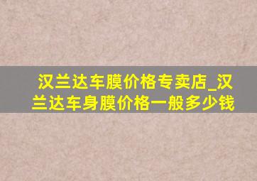 汉兰达车膜价格专卖店_汉兰达车身膜价格一般多少钱