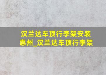 汉兰达车顶行李架安装惠州_汉兰达车顶行李架