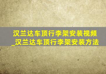 汉兰达车顶行李架安装视频_汉兰达车顶行李架安装方法