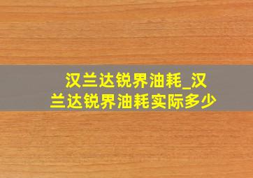 汉兰达锐界油耗_汉兰达锐界油耗实际多少