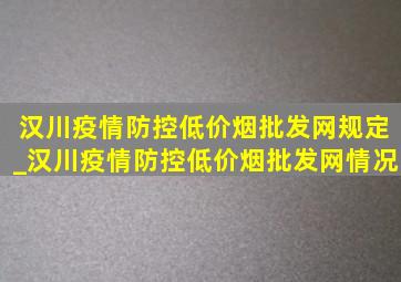 汉川疫情防控(低价烟批发网)规定_汉川疫情防控(低价烟批发网)情况