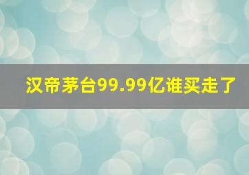 汉帝茅台99.99亿谁买走了