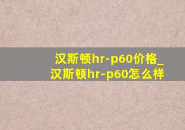 汉斯顿hr-p60价格_汉斯顿hr-p60怎么样